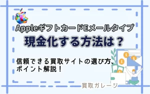 AppleギフトカードEメールタイプを現金化する方法とは？信頼できる買取サイトの選び方やポイントを解説