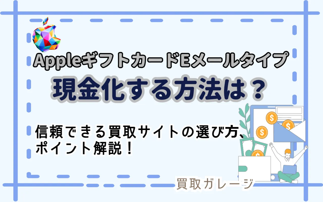 AppleギフトカードEメールタイプを現金化する方法とは？信頼できる買取サイトの選び方やポイントを解説